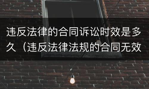 违反法律的合同诉讼时效是多久（违反法律法规的合同无效）