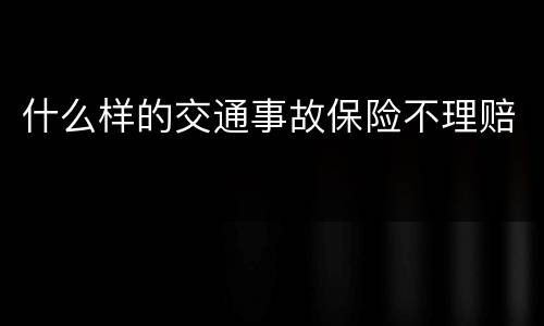什么样的交通事故保险不理赔