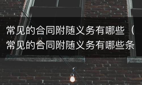 常见的合同附随义务有哪些（常见的合同附随义务有哪些条款）
