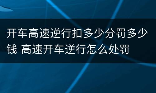 开车高速逆行扣多少分罚多少钱 高速开车逆行怎么处罚