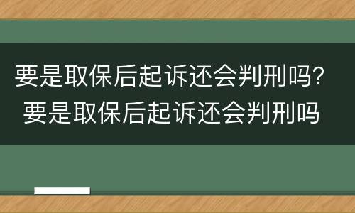 要是取保后起诉还会判刑吗？ 要是取保后起诉还会判刑吗