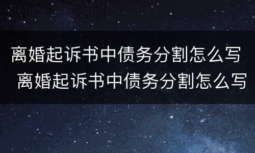 离婚起诉书中债务分割怎么写 离婚起诉书中债务分割怎么写的