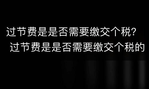过节费是是否需要缴交个税？ 过节费是是否需要缴交个税的