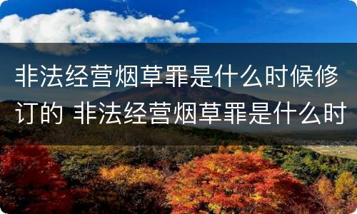 非法经营烟草罪是什么时候修订的 非法经营烟草罪是什么时候修订的规定