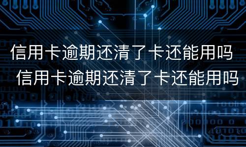信用卡逾期还清了卡还能用吗 信用卡逾期还清了卡还能用吗,怎么样查是否能用