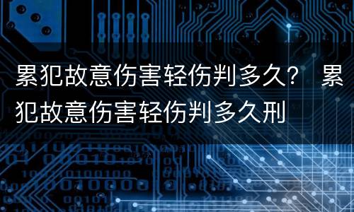 累犯故意伤害轻伤判多久？ 累犯故意伤害轻伤判多久刑