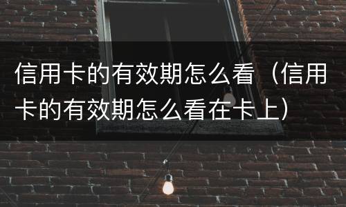 信用卡的有效期怎么看（信用卡的有效期怎么看在卡上）
