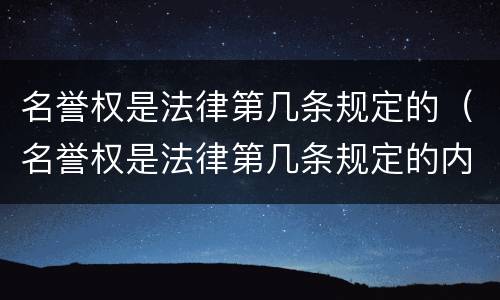 名誉权是法律第几条规定的（名誉权是法律第几条规定的内容）