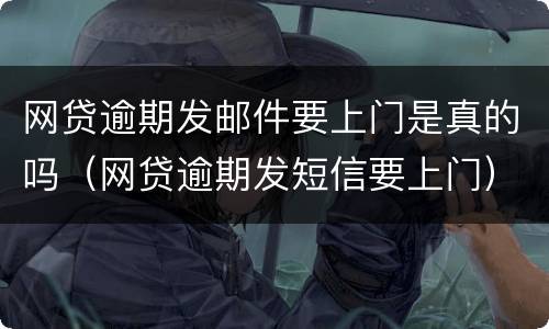 网贷逾期发邮件要上门是真的吗（网贷逾期发短信要上门）