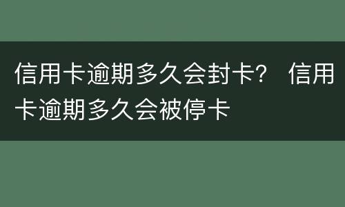 信用卡逾期多久会封卡？ 信用卡逾期多久会被停卡