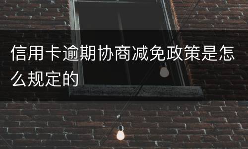 信用卡逾期协商减免政策是怎么规定的