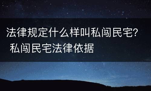 法律规定什么样叫私闯民宅？ 私闯民宅法律依据