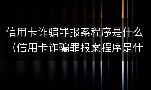 信用卡诈骗罪报案程序是什么（信用卡诈骗罪报案程序是什么意思）