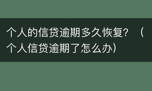 个人的信贷逾期多久恢复？（个人信贷逾期了怎么办）