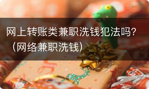 网上转账类兼职洗钱犯法吗？（网络兼职洗钱）