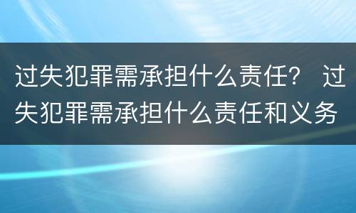 过失犯罪需承担什么责任？ 过失犯罪需承担什么责任和义务