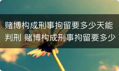 赌博构成刑事拘留要多少天能判刑 赌博构成刑事拘留要多少天能判刑呢