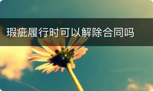 瑕疵履行时可以解除合同吗