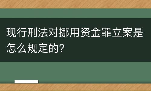 现行刑法对挪用资金罪立案是怎么规定的?