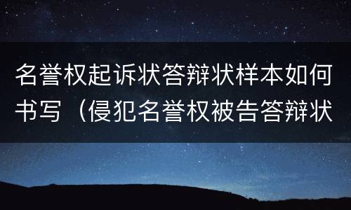 名誉权起诉状答辩状样本如何书写（侵犯名誉权被告答辩状怎么写）