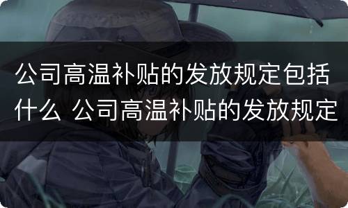 公司高温补贴的发放规定包括什么 公司高温补贴的发放规定包括什么项目