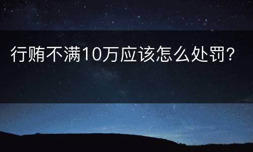 行贿不满10万应该怎么处罚？