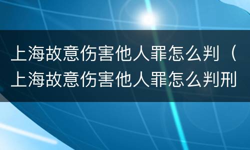 上海故意伤害他人罪怎么判（上海故意伤害他人罪怎么判刑）