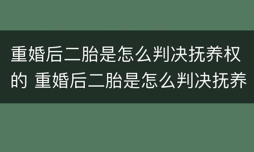 重婚后二胎是怎么判决抚养权的 重婚后二胎是怎么判决抚养权的呢