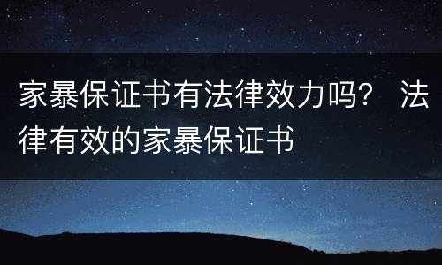 家暴保证书有法律效力吗？ 法律有效的家暴保证书
