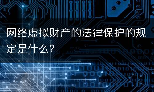 网络虚拟财产的法律保护的规定是什么？