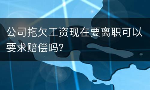 公司拖欠工资现在要离职可以要求赔偿吗？