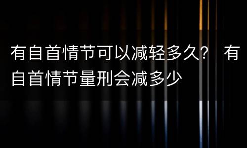 有自首情节可以减轻多久？ 有自首情节量刑会减多少