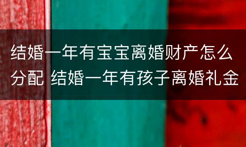 结婚一年有宝宝离婚财产怎么分配 结婚一年有孩子离婚礼金要还吗