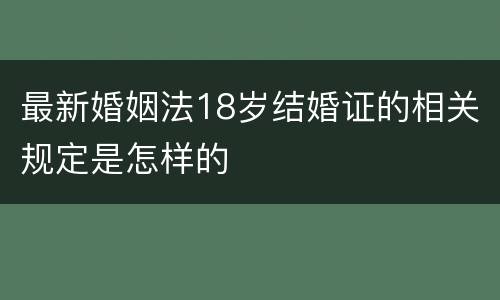 最新婚姻法18岁结婚证的相关规定是怎样的