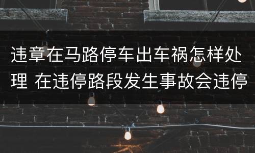 违章在马路停车出车祸怎样处理 在违停路段发生事故会违停吗