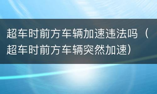 超车时前方车辆加速违法吗（超车时前方车辆突然加速）