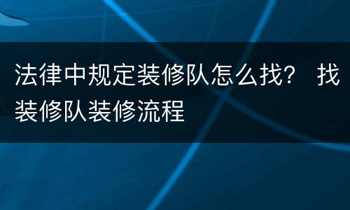法律中规定装修队怎么找？ 找装修队装修流程