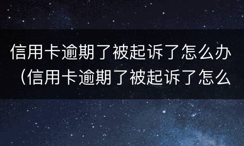 信用卡逾期了被起诉了怎么办（信用卡逾期了被起诉了怎么办老家有房产会不会被拍卖）