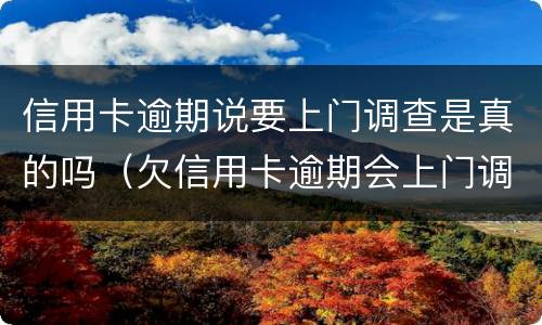 信用卡逾期说要上门调查是真的吗（欠信用卡逾期会上门调查吗）