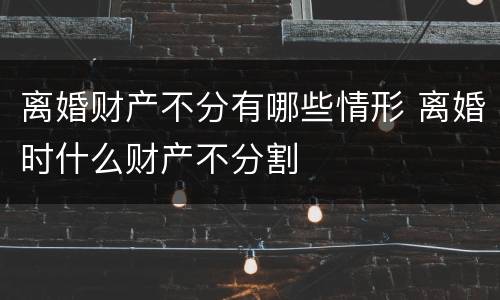 离婚财产不分有哪些情形 离婚时什么财产不分割