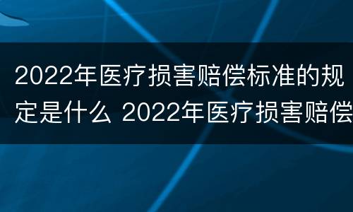 2022年医疗损害赔偿标准的规定是什么 2022年医疗损害赔偿标准的规定是什么呢