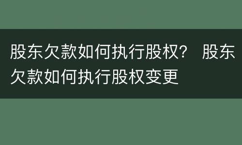 股东欠款如何执行股权？ 股东欠款如何执行股权变更
