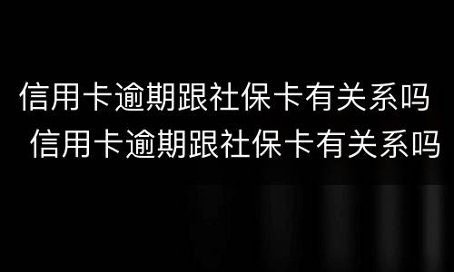 信用卡逾期跟社保卡有关系吗 信用卡逾期跟社保卡有关系吗