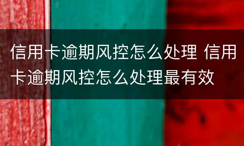 信用卡逾期风控怎么处理 信用卡逾期风控怎么处理最有效