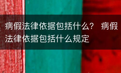 病假法律依据包括什么？ 病假法律依据包括什么规定