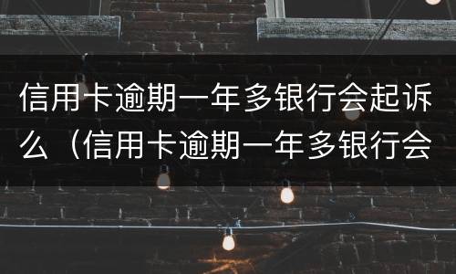 信用卡逾期一年多银行会起诉么（信用卡逾期一年多银行会起诉么吗）
