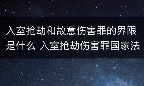 入室抢劫和故意伤害罪的界限是什么 入室抢劫伤害罪国家法律怎么规定的