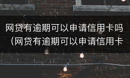 网贷有逾期可以申请信用卡吗（网贷有逾期可以申请信用卡吗知乎）