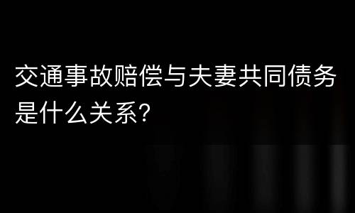 交通事故赔偿与夫妻共同债务是什么关系？