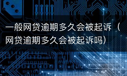 一般网贷逾期多久会被起诉（网贷逾期多久会被起诉吗）